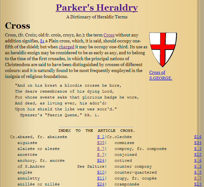 Fix to Parker's Heraldry Dictionary Site

I'm kind of embarrassed how long it has taken me to fix this, but I have at last sorted out the Cross entry in Parker's Heraldic dictionary ( http://karlwilcox.com/parker/c/cross ) so that the links to the individual types of cross now work correctly. There may be a few places where links are still broken, if you find any please let me know.

I'm also thinking about doing a similar conversion job on another major Heraldic work, possibly WIlliam Berry's Encyclopaedia Heraldica from the early 19th Century, either as a separate site, or maybe combined with Parker's. I'm open to suggestions...